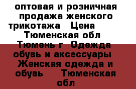 оптовая и розничная продажа женского трикотажа › Цена ­ 390 - Тюменская обл., Тюмень г. Одежда, обувь и аксессуары » Женская одежда и обувь   . Тюменская обл.